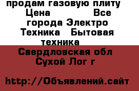 продам газовую плиту. › Цена ­ 10 000 - Все города Электро-Техника » Бытовая техника   . Свердловская обл.,Сухой Лог г.
